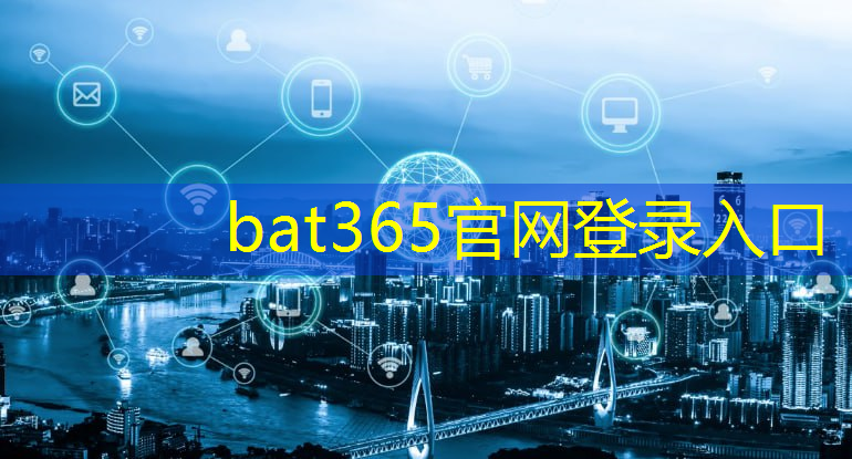 bat365：感受工业互联网的最新技术